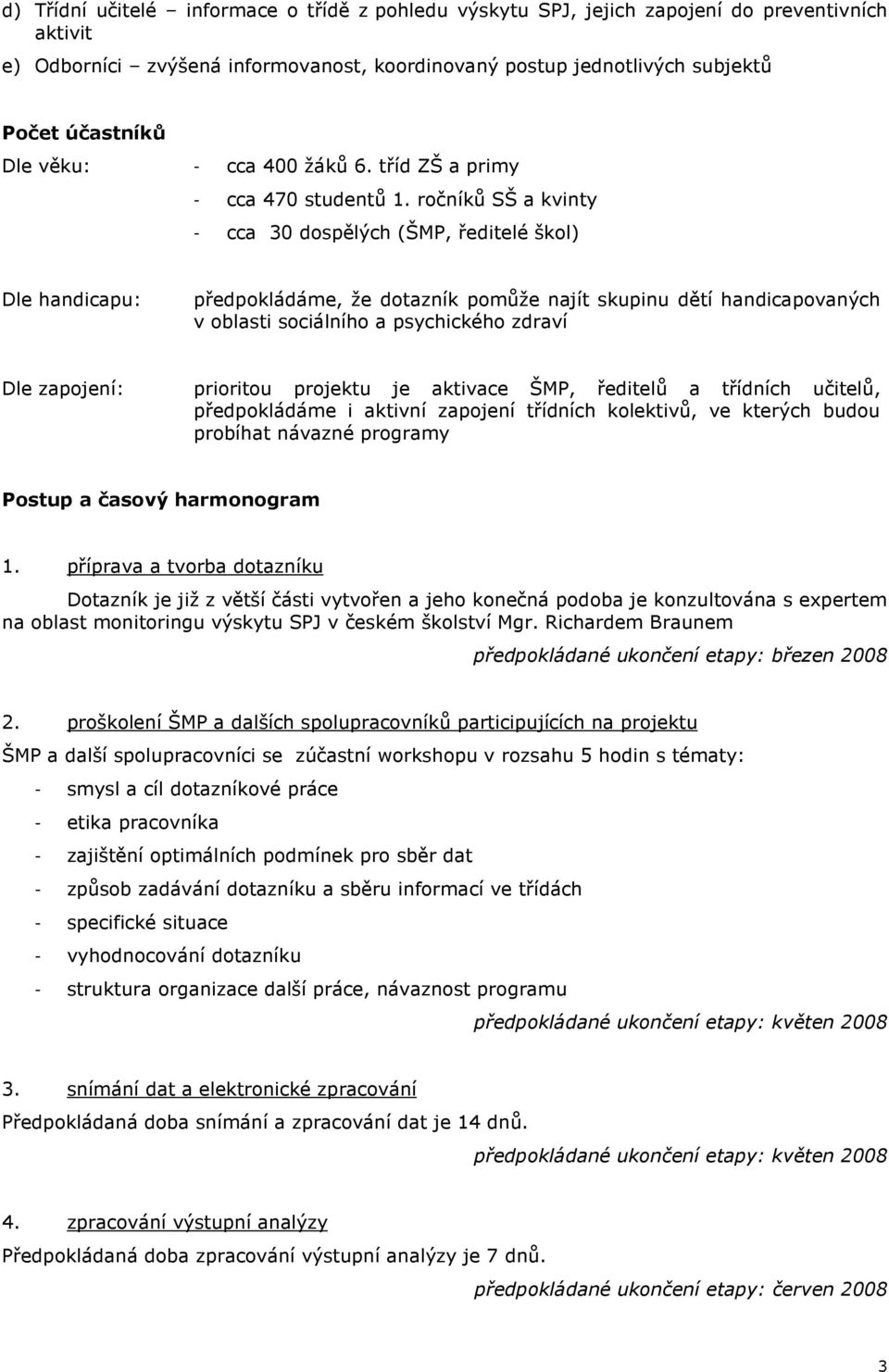 ročníků SŠ a kvinty - cca 30 dospělých (ŠMP, ředitelé škol) Dle handicapu: předpokládáme, že dotazník pomůže najít skupinu dětí handicapovaných v oblasti sociálního a psychického zdraví Dle zapojení: