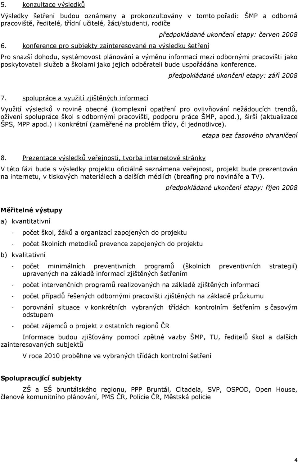 poskytovateli služeb a školami jako jejich odběrateli bude uspořádána konference. předpokládané ukončení etapy: září 2008 7.