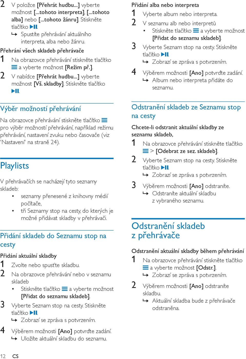 Výběr možností přehrávání Na obrazovce přehrávání stiskněte tlačítko pro výběr možností přehrávání, například režimu přehrávání, nastavení zvuku nebo časovače (viz 'Nastavení' na straně 24).