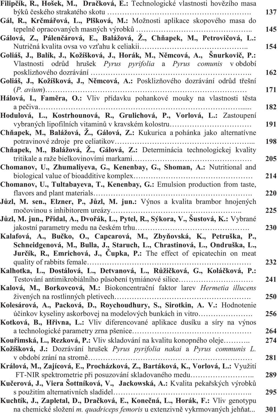 . 154 Goliáš, J., Balík, J., Kožíšková, J., Horák, M., Němcová, A., Šnurkovič, P.: Vlastnosti odrůd hrušek Pyrus pyrifolia a Pyrus comunis v období posklizňového dozrávání.. 162 Goliáš, J.