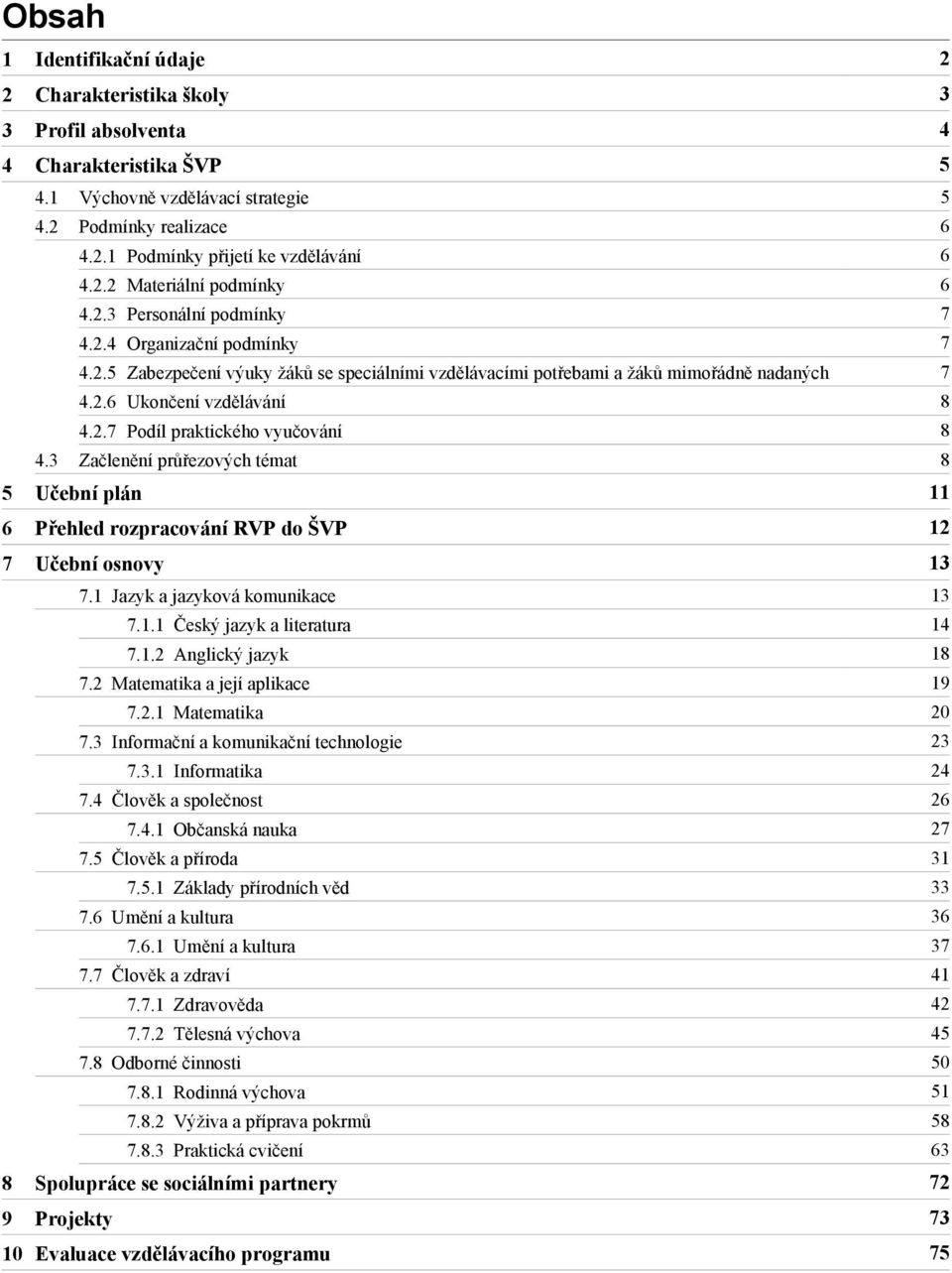 2.7 Podíl praktického vyučování 8 4.3 Začlenění průřezových témat 8 5 Učební plán 11 6 Přehled rozpracování RVP do ŠVP 12 7 13 7.1 Jazyk a jazyková komunikace 13 7.1.1 Český jazyk a literatura 14 7.1.2 Anglický jazyk 18 7.