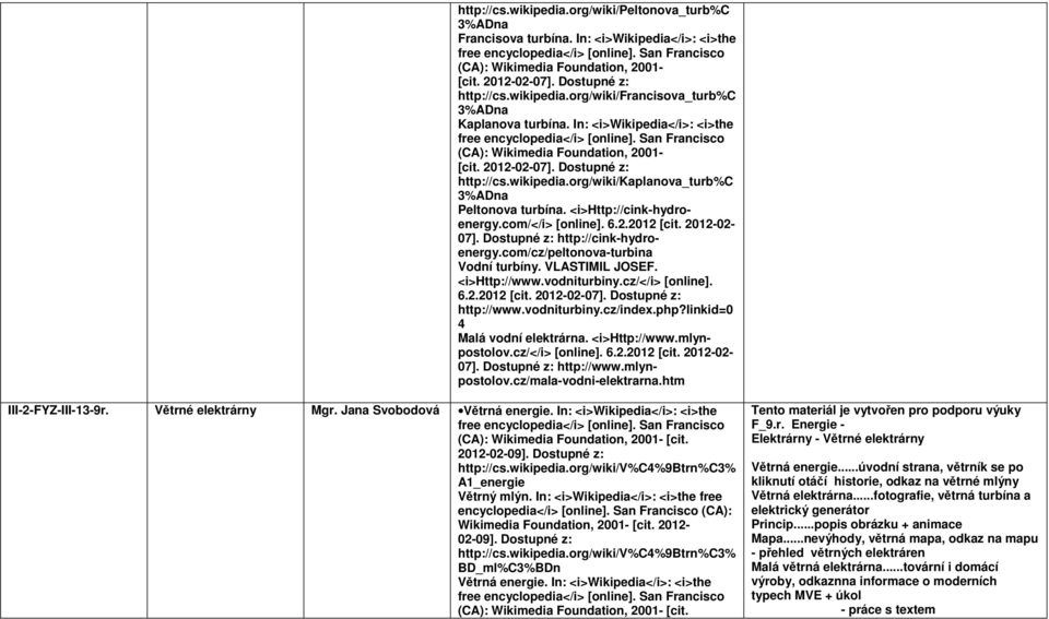 6.2.2012 [cit. 2012-02- 07]. http://cink-hydroenergy.com/cz/peltonova-turbina Vodní turbíny. VLASTIMIL JOSEF. <i>http://www.vodniturbiny.cz/</i> [online]. 6.2.2012 [cit. 2012-02-07]. http://www.