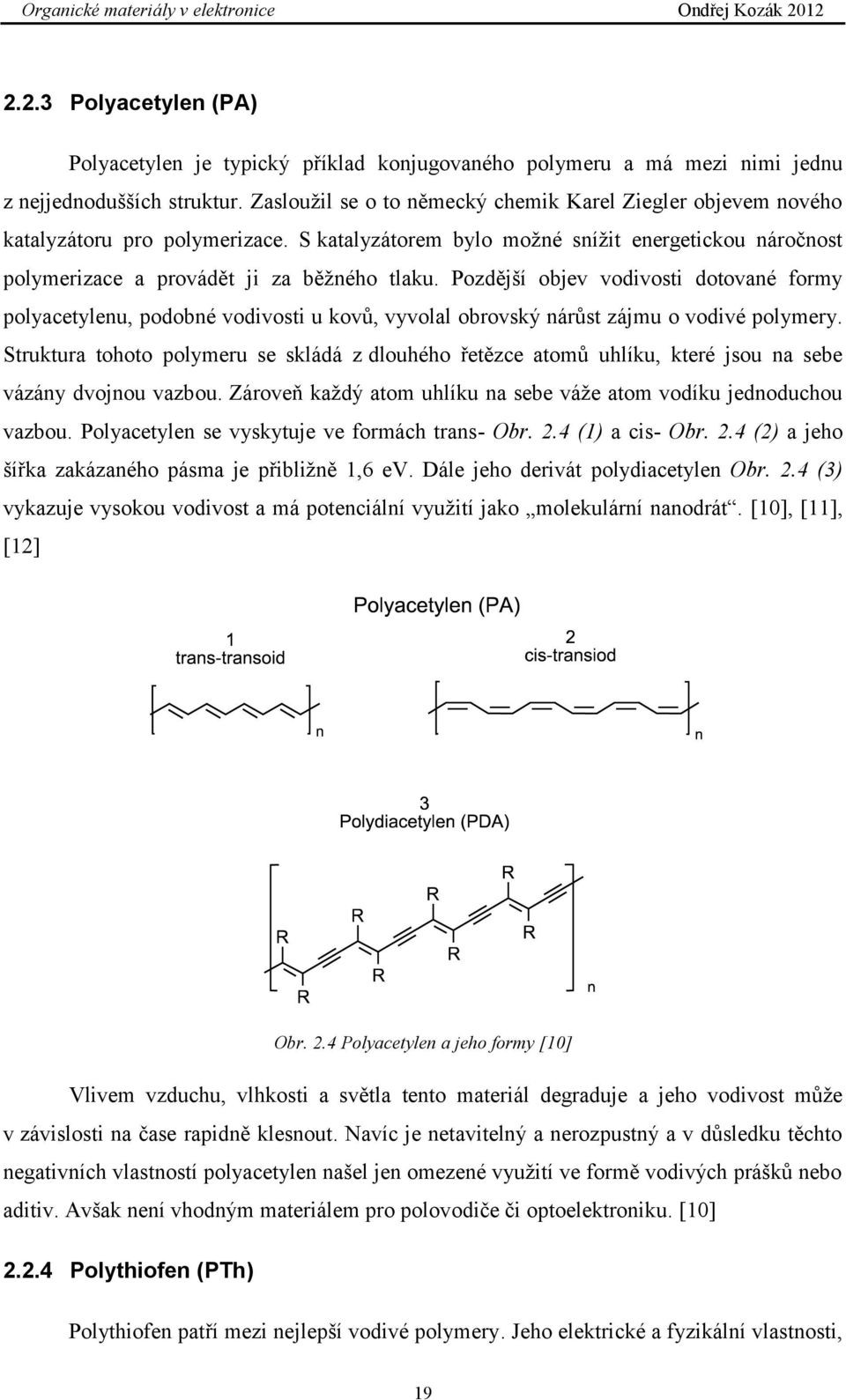 Pozdější objev vodivosti dotované formy polyacetylenu, podobné vodivosti u kovů, vyvolal obrovský nárůst zájmu o vodivé polymery.