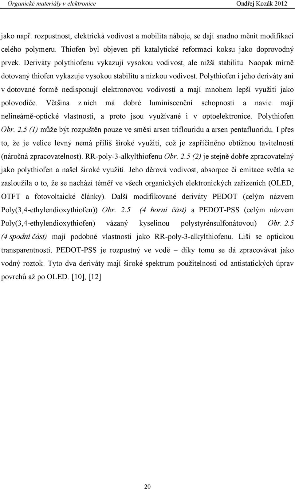 Polythiofen i jeho deriváty ani v dotované formě nedisponují elektronovou vodivostí a mají mnohem lepší využití jako polovodiče.