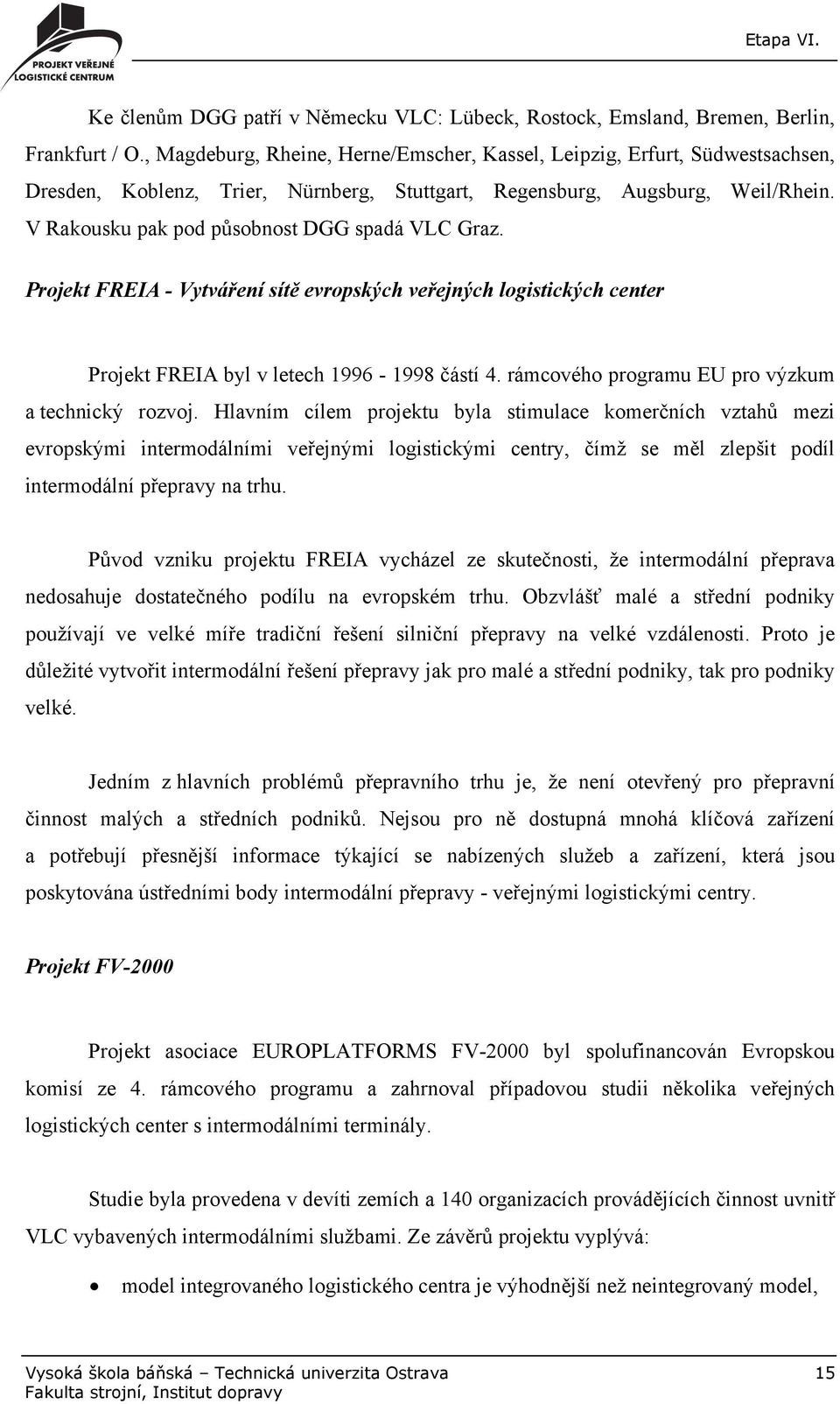 V Rakousku pak pod působnost DGG spadá VLC Graz. Projekt FREIA - Vytváření sítě evropských veřejných logistických center Projekt FREIA byl v letech 1996-1998 částí 4.