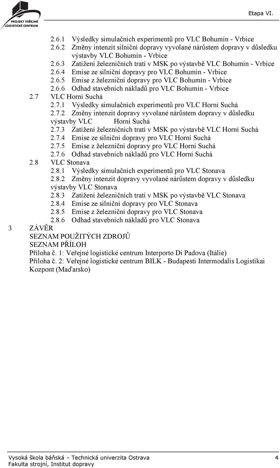 VLC Horní Suchá 2.7.1 Výsledky simulačních experimentů pro VLC Horní Suchá 2.7.2 Změny intenzit dopravy vyvolané nárůstem dopravy v důsledku výstavby VLC Horní Suchá 2.7.3 Zatížení železničních tratí v MSK po výstavbě VLC Horní Suchá 2.