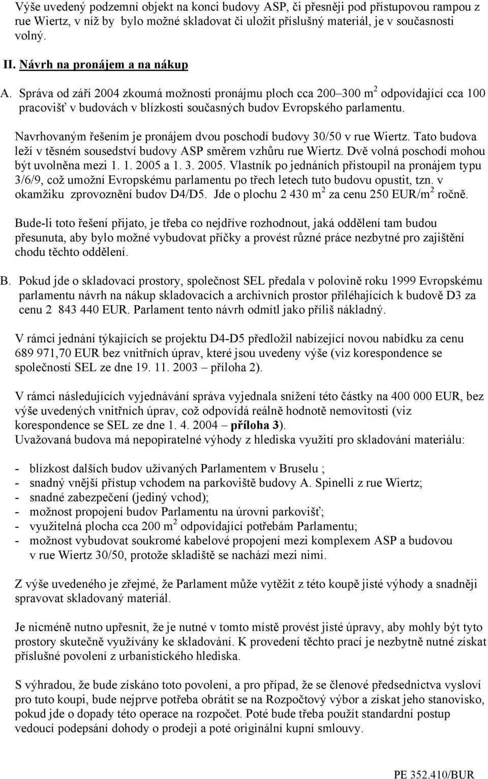 Navrhovaným řešením je pronájem dvou poschodí budovy 30/50 v rue Wiertz. Tato budova leží v těsném sousedství budovy ASP směrem vzhůru rue Wiertz. Dvě volná poschodí mohou být uvolněna mezi 1.