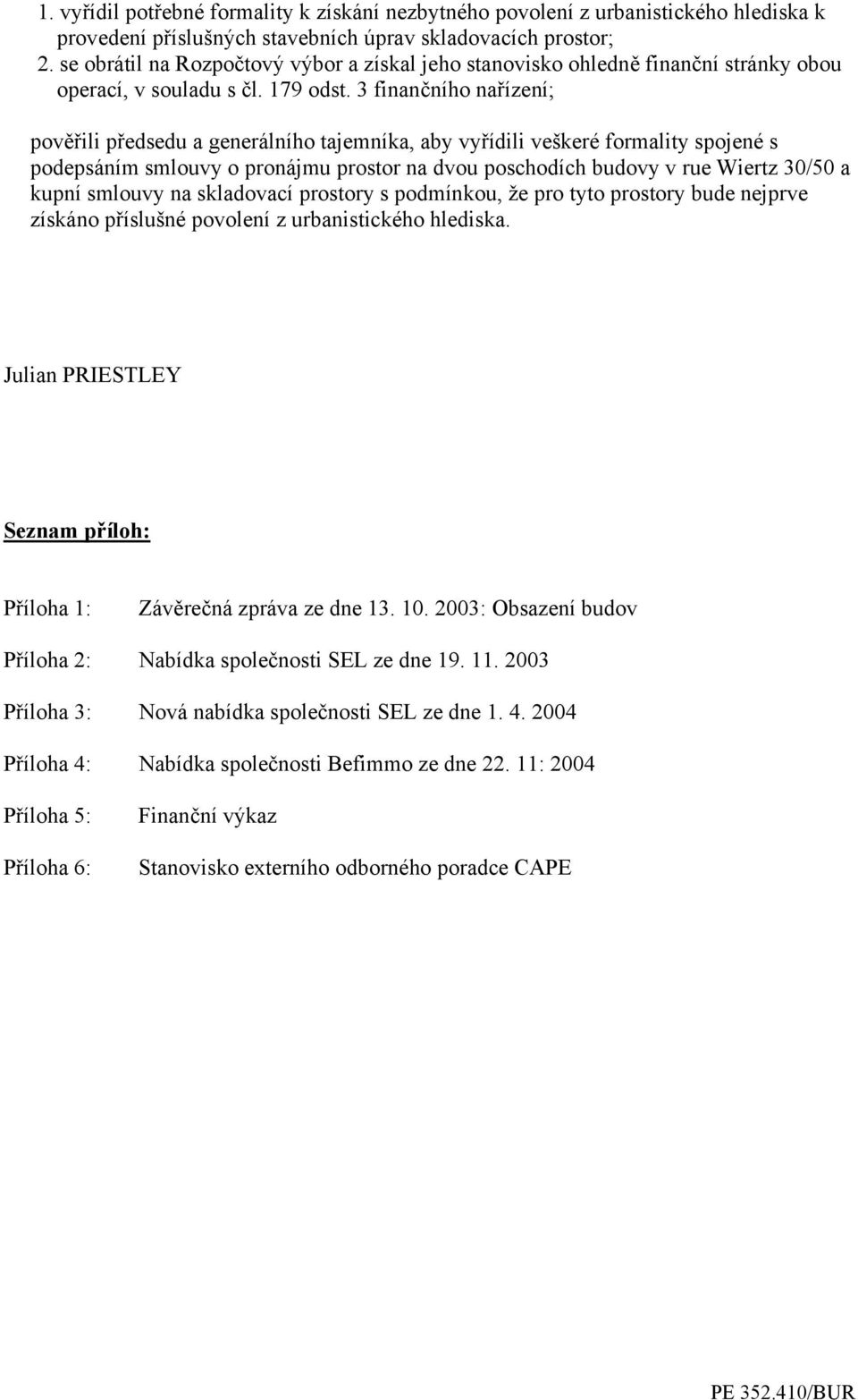 3 finančního nařízení; pověřili předsedu a generálního tajemníka, aby vyřídili veškeré formality spojené s podepsáním smlouvy o pronájmu prostor na dvou poschodích budovy v rue Wiertz 30/50 a kupní