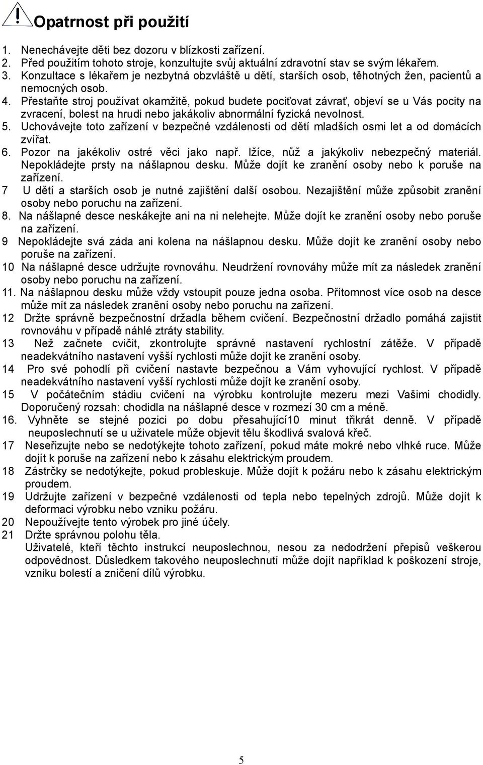 Přestaňte stroj používat okamžitě, pokud budete pociťovat závrať, objeví se u Vás pocity na zvracení, bolest na hrudi nebo jakákoliv abnormální fyzická nevolnost. 5.