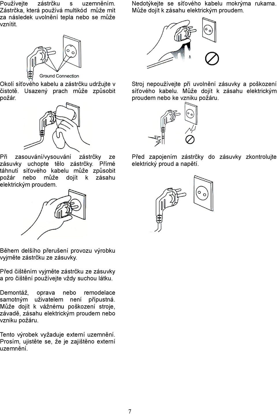 Může dojít k zásahu elektrickým proudem nebo ke vzniku požáru. Při zasouvání/vysouvání zástrčky ze zásuvky uchopte tělo zástrčky.
