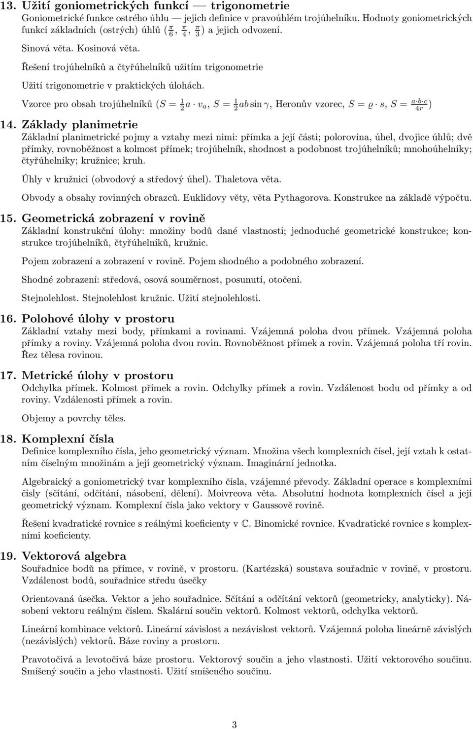 Řešení trojúhelníků a čtyřúhelníků užitím trigonometrie Užití trigonometrie v praktických úlohách. Vzorceproobsahtrojúhelníků(S= 1 2 a v a, S= 1 a b c 2absinγ,Heronůvvzorec, S= s, S= 4r ) 14.