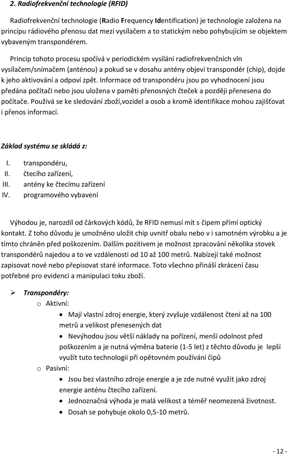 Princip tohoto procesu spočívá v periodickém vysílání radiofrekvenčních vln vysílačem/snímačem (anténou) a pokud se v dosahu antény objeví transpondér (chip), dojde k jeho aktivování a odpoví zpět.