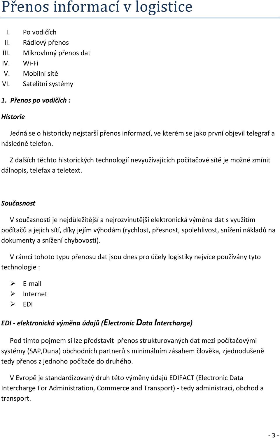 Z dalších těchto historických technologií nevyužívajících počítačové sítě je možné zmínit dálnopis, telefax a teletext.