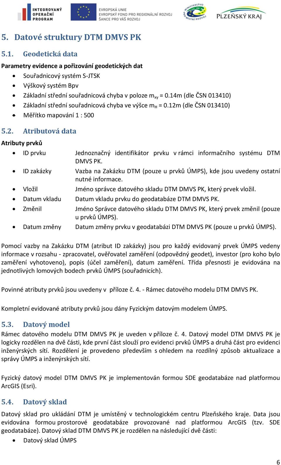 14m (dle ČSN 013410) Základní střední souřadnicová chyba ve výšce m H = 0.12m (dle ČSN 013410) Měřítko mapování 1 : 500 5.2. Atributová data Atributy prvků ID prvku Jednoznačný identifikátor prvku v rámci informačního systému DTM DMVS PK.