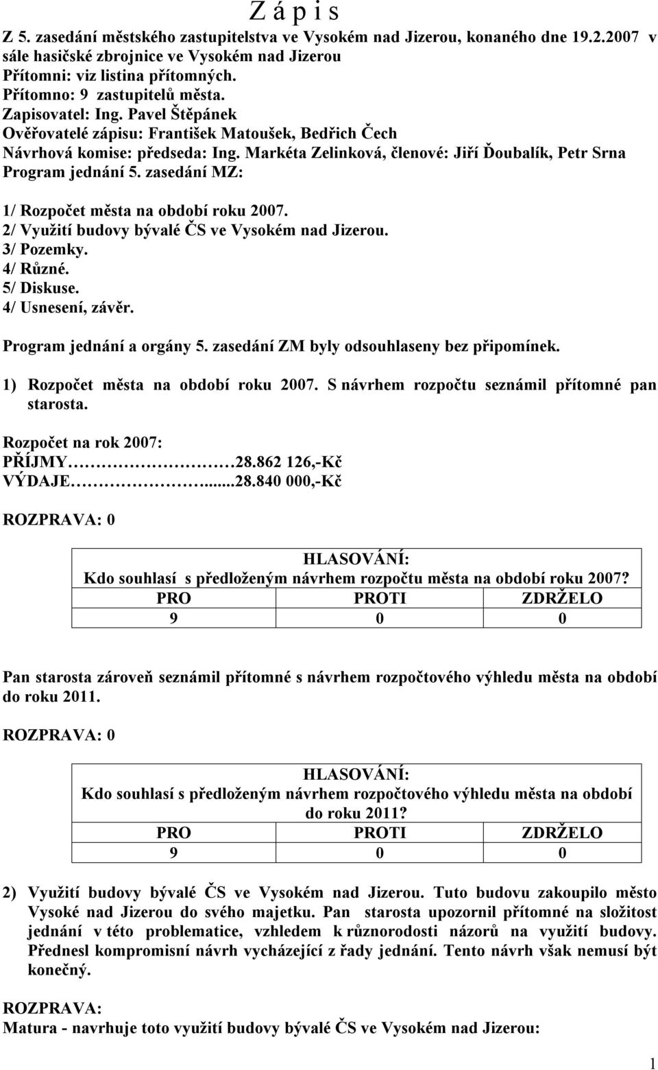 Markéta Zelinková, členové: Jiří Ďoubalík, Petr Srna Program jednání 5. zasedání MZ: 1/ Rozpočet města na období roku 2007. 2/ Využití budovy bývalé ČS ve Vysokém nad Jizerou. 3/ Pozemky. 4/ Různé.