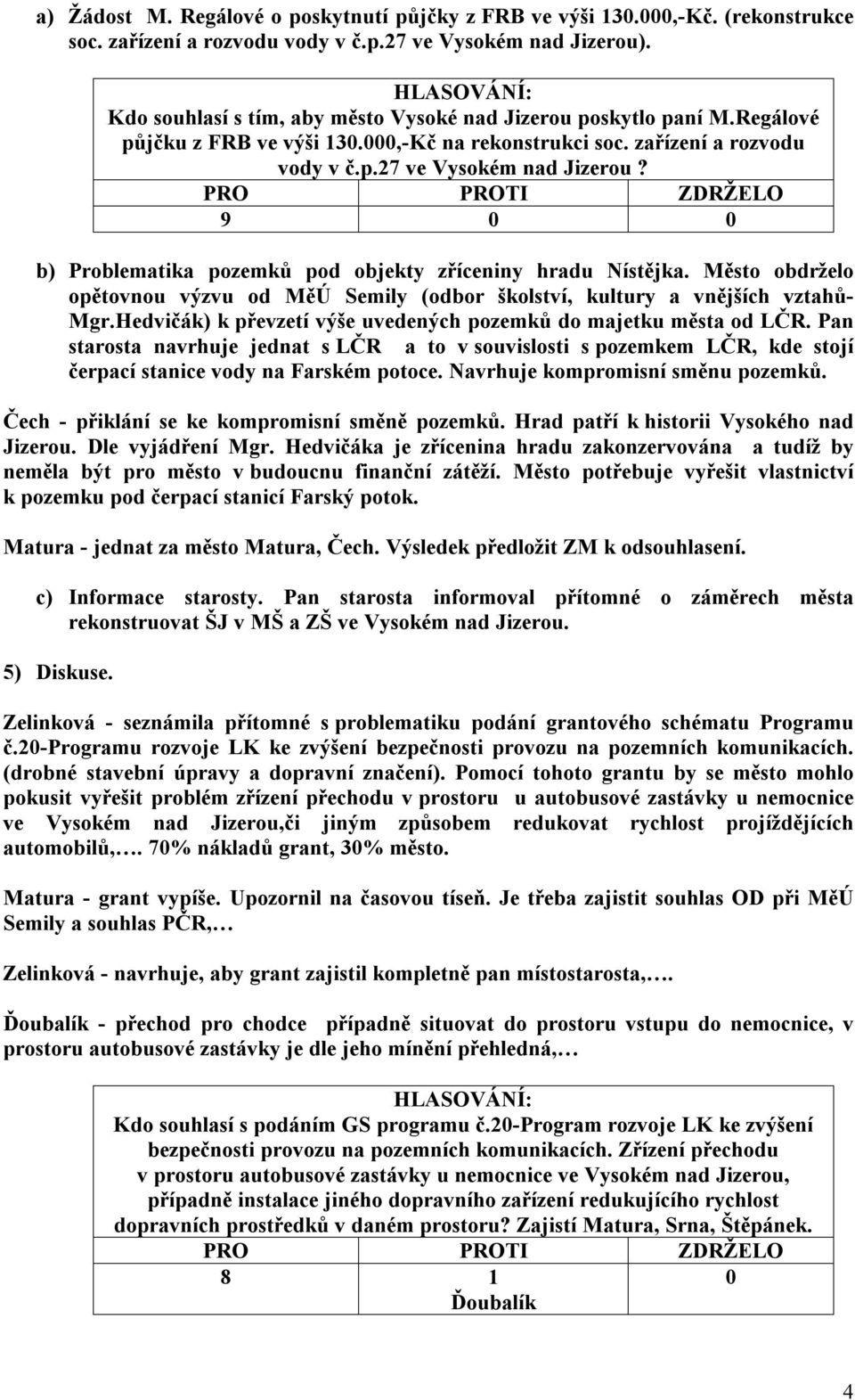 b) Problematika pozemků pod objekty zříceniny hradu Nístějka. Město obdrželo opětovnou výzvu od MěÚ Semily (odbor školství, kultury a vnějších vztahů- Mgr.