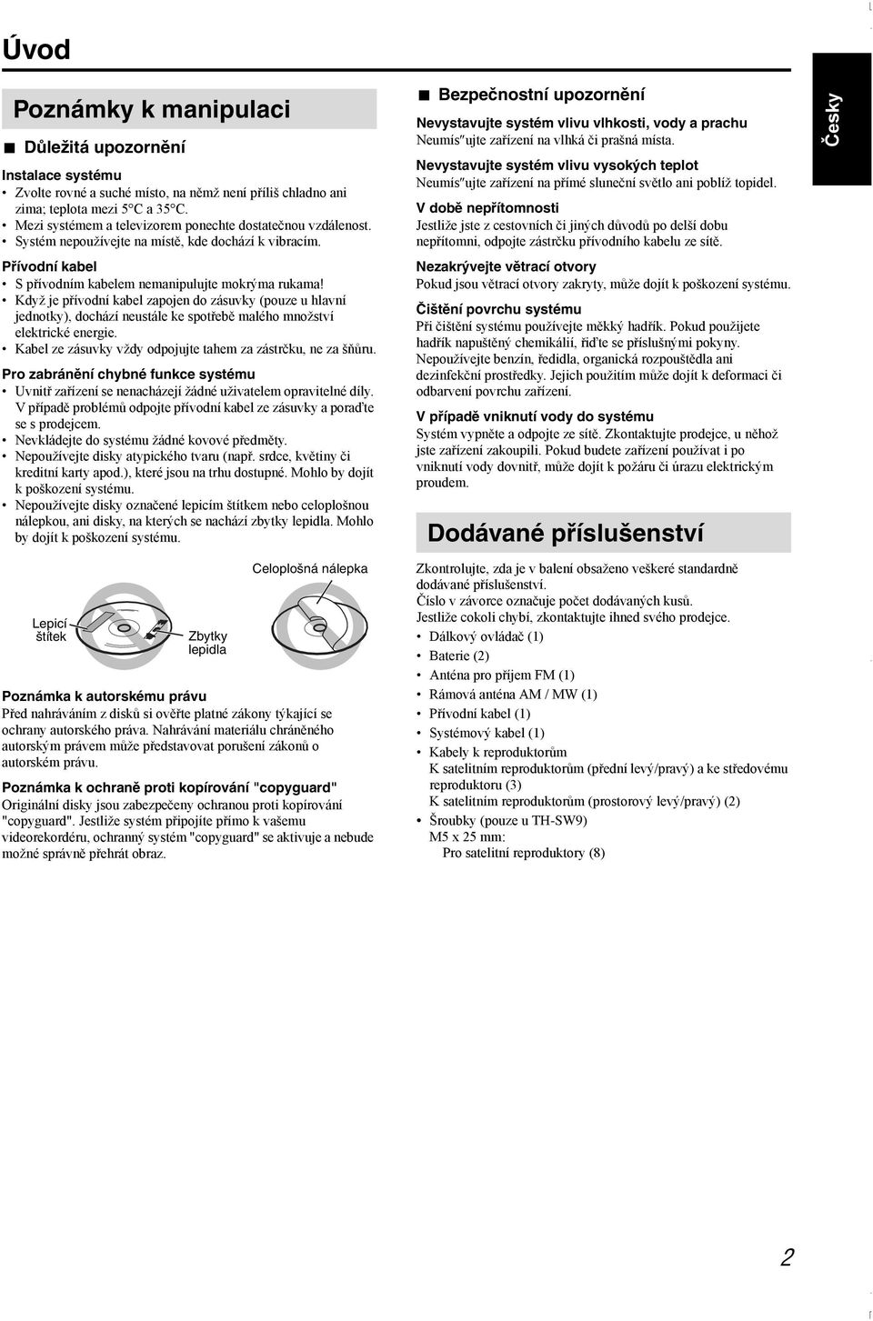 Když je přívodní kabel zapojen do zásuvky (pouze u hlavní jednotky), dochází neustále ke spotřebě malého množství elektrické energie. Kabel ze zásuvky vždy odpojujte tahem za zástrčku, ne za šňůru.