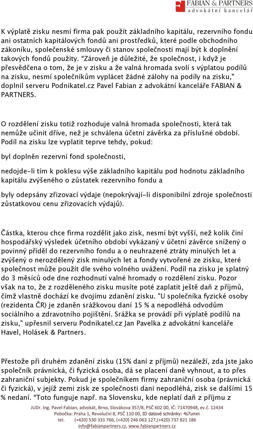 Zároveň je důležité, že společnost, i když je přesvědčena o tom, že je v zisku a že valná hromada svolí s výplatou podílů na zisku, nesmí společníkům vyplácet žádné zálohy na podíly na zisku, doplnil