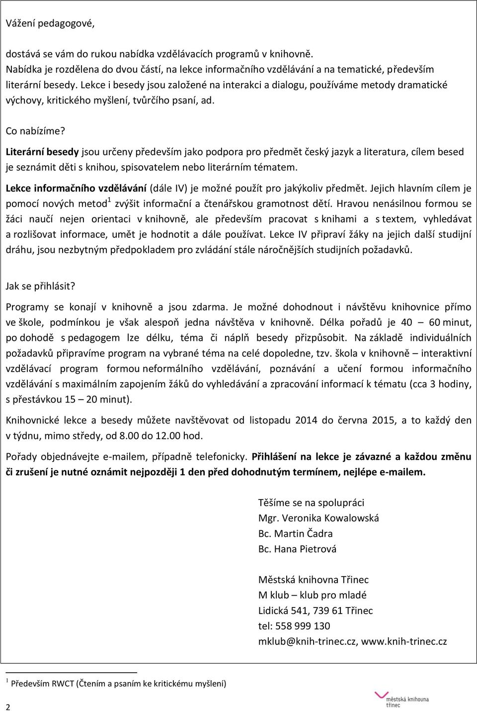 Literární besedy jsou určeny především jako podpora pro předmět český jazyk a literatura, cílem besed je seznámit děti s knihou, spisovatelem nebo literárním tématem.