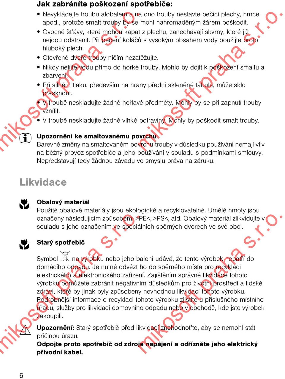 Otevøené dveøe trouby nièím nezatìžujte. Nikdy nelijte vodu pøímo do horké trouby. Mohlo by dojít k poškození smaltu a zbarvení.