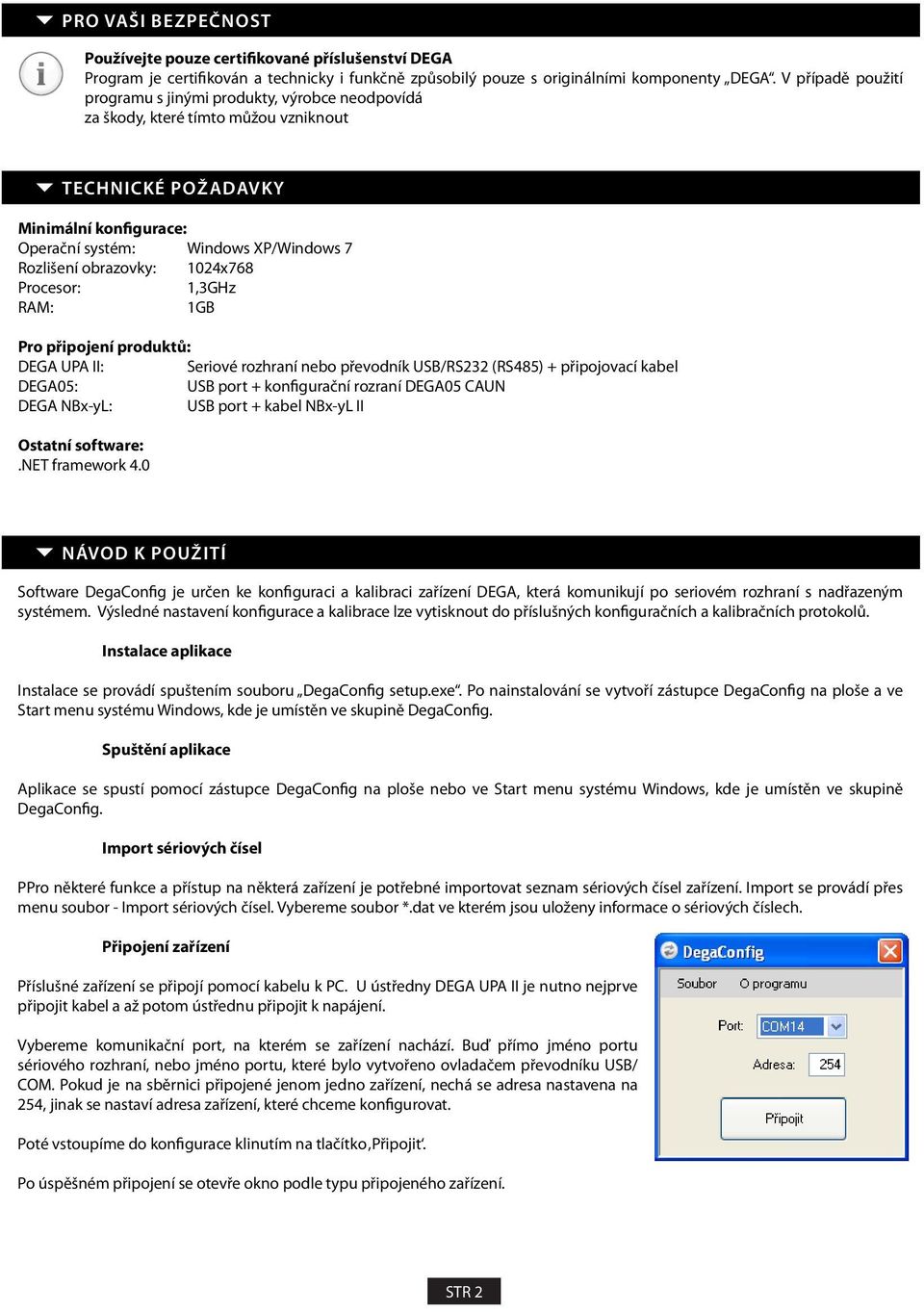 obrazovky: 1024x768 Procesor: 1,3GHz RAM: 1GB Pro připojení produktů: DEGA UPA II: Seriové rozhraní nebo převodník USB/RS232 (RS485) + připojovací kabel DEGA05: USB port + konfigurační rozraní DEGA05