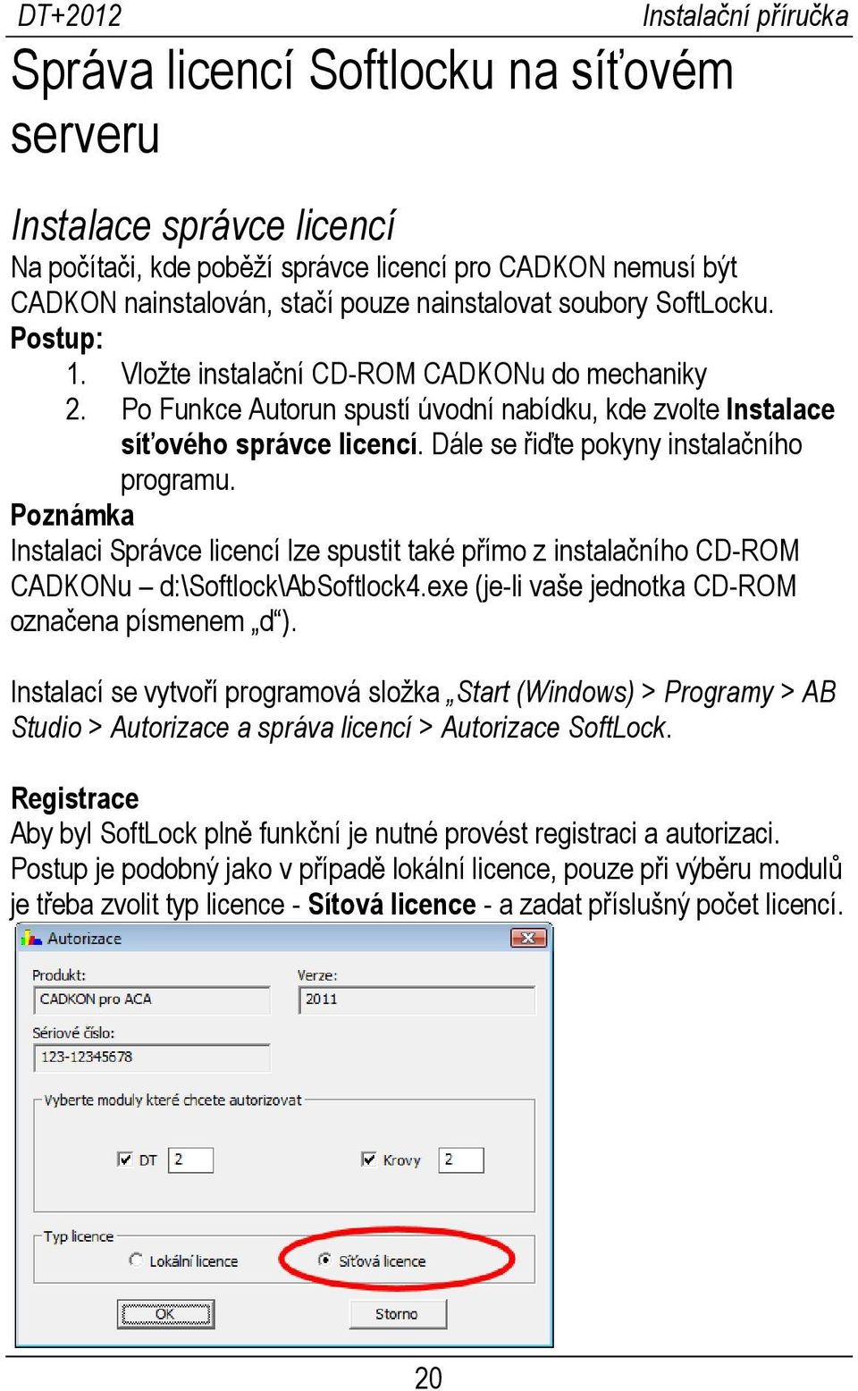 Poznámka Instalaci Správce licencí lze spustit také přímo z instalačního CD-ROM CADKONu d:\softlock\absoftlock4.exe (je-li vaše jednotka CD-ROM označena písmenem d ).