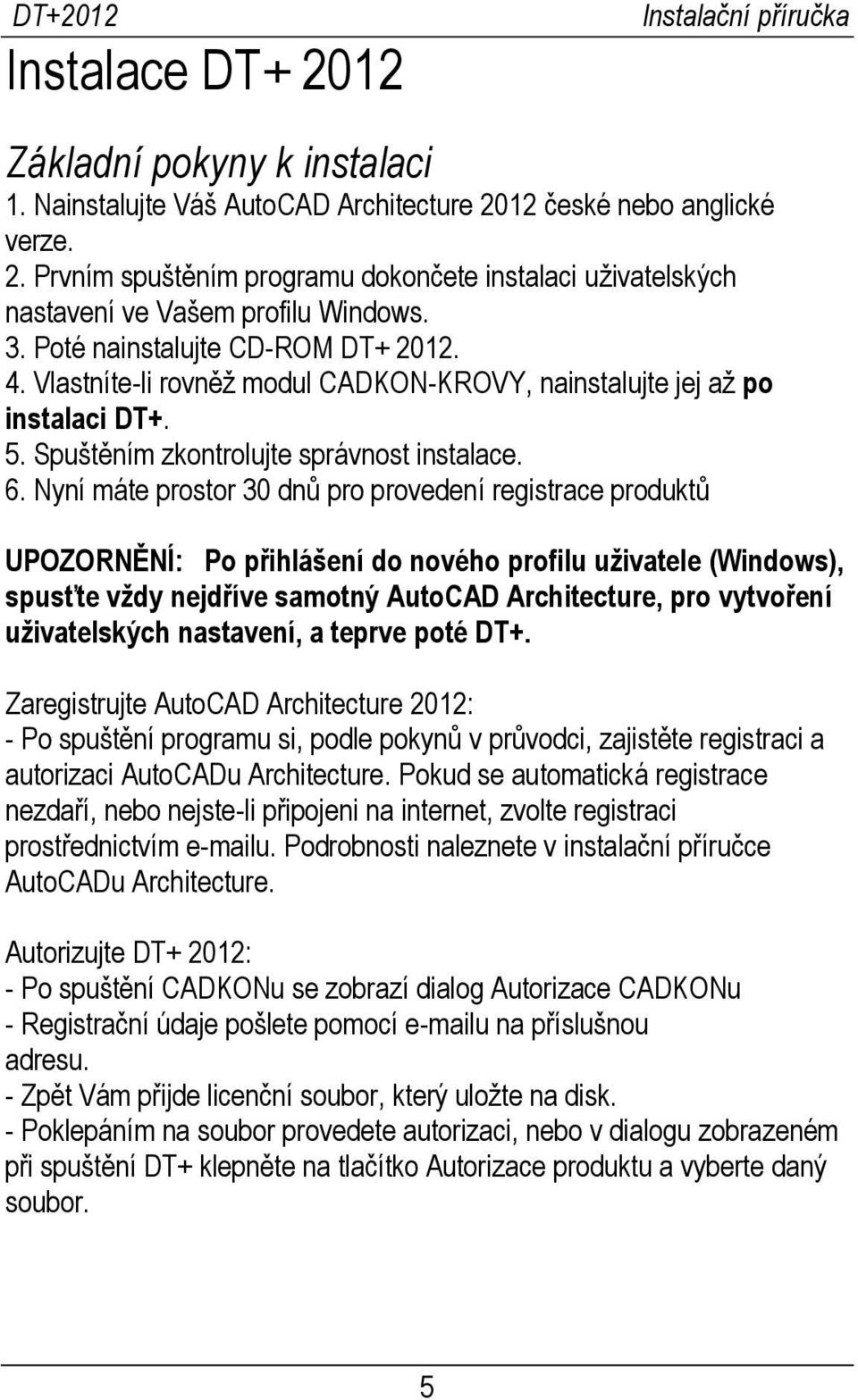 Nyní máte prostor 30 dnů pro provedení registrace produktů UPOZORNĚNÍ: Po přihlášení do nového profilu uživatele (Windows), spusťte vždy nejdříve samotný AutoCAD Architecture, pro vytvoření