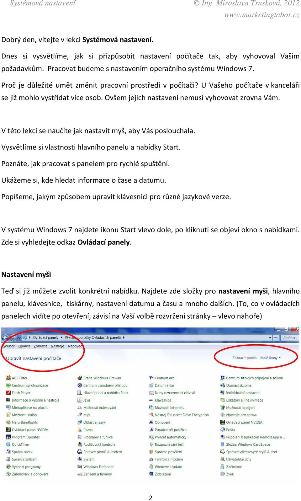 Ovšem jejich nastavení nemusí vyhovovat zrovna Vám. V této lekci se naučíte jak nastavit myš, aby Vás poslouchala. Vysvětlíme si vlastnosti hlavního panelu a nabídky Start.