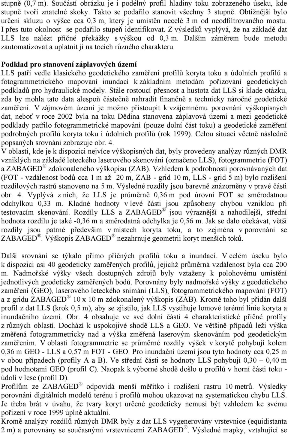 Z výsledků vyplývá, že na základě dat LLS lze nalézt příčné překážky s výškou od 0,3 m. Dalším záměrem bude metodu zautomatizovat a uplatnit ji na tocích různého charakteru.