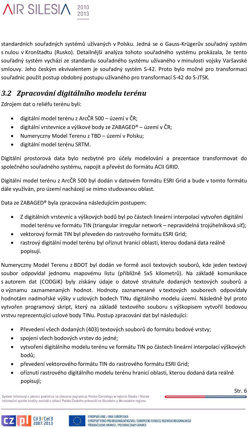 Jeho českým ekvivalentem je souřadný systém S 42. Proto bylo možné pro transformaci souřadnic použít postup obdobný postupu užívaného pro transformaci S 42 do S JTSK. 3.