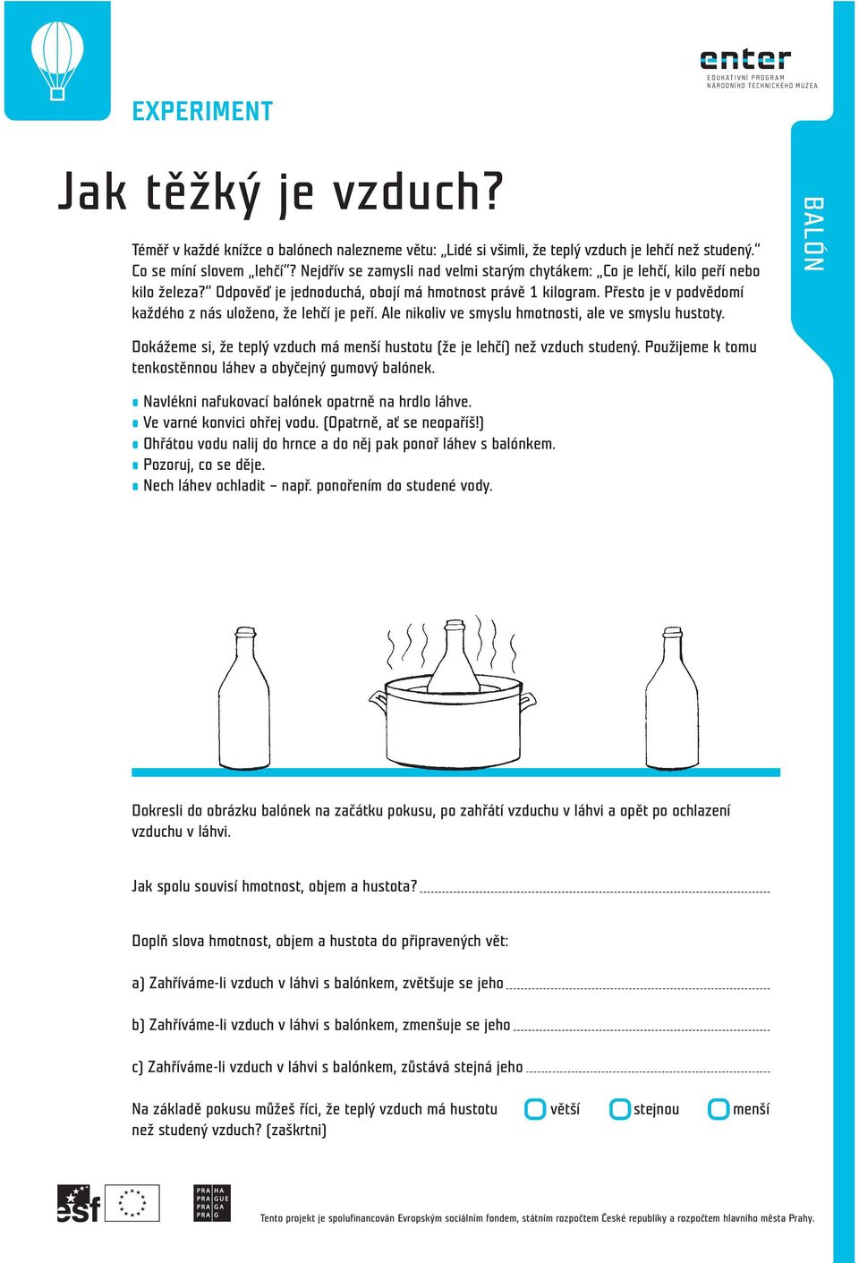 Přesto je v podvědomí každého z nás uloženo, že lehčí je peří. Ale nikoliv ve smyslu hmotnosti, ale ve smyslu hustoty. Dokážeme si, že teplý vzduch má menší hustotu (že je lehčí) než vzduch studený.