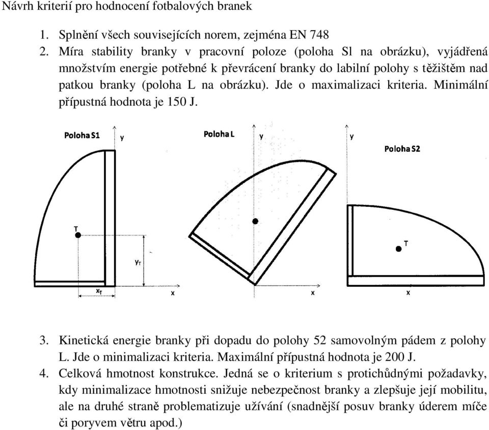 Jde o maximalizaci kriteria. Minimální přípustná hodnota je 150 J. x 3. Kinetická energie branky při dopadu do polohy 52 samovolným pádem z polohy L. Jde o minimalizaci kriteria.