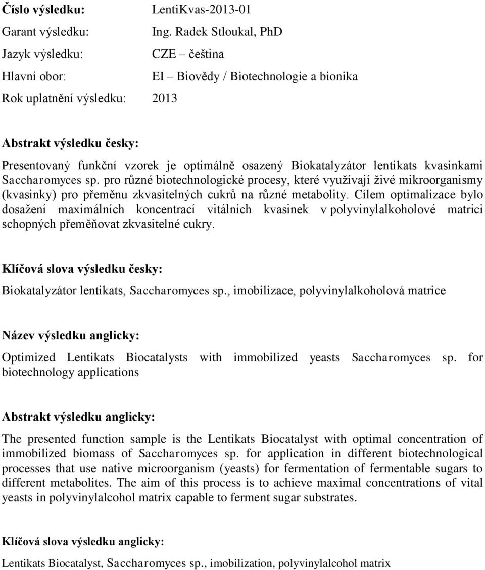 osazený Biokatalyzátor lentikats kvasinkami Saccharomyces sp. pro různé biotechnologické procesy, které využívají živé mikroorganismy (kvasinky) pro přeměnu zkvasitelných cukrů na různé metabolity.