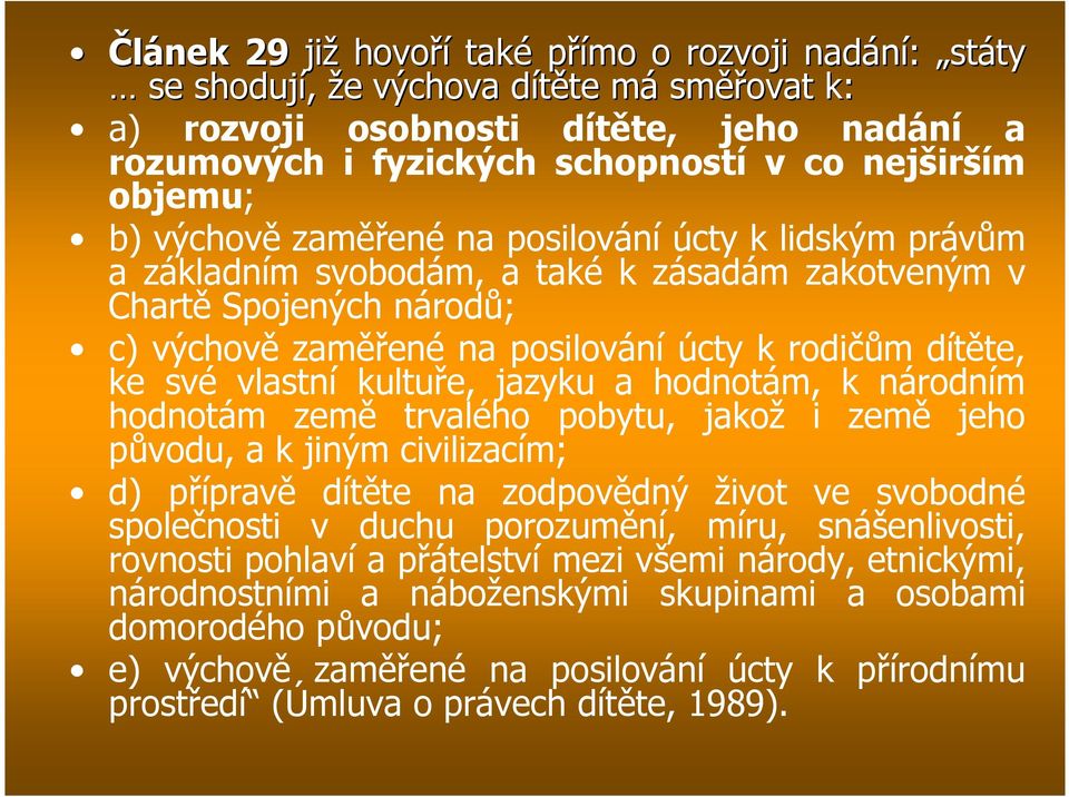 ke své vlastní kultuře, jazyku a hodnotám, k národním hodnotám země trvalého pobytu, jakož i země jeho původu, a k jiným civilizacím; d) přípravě dítěte na zodpovědný život ve svobodné společnosti v