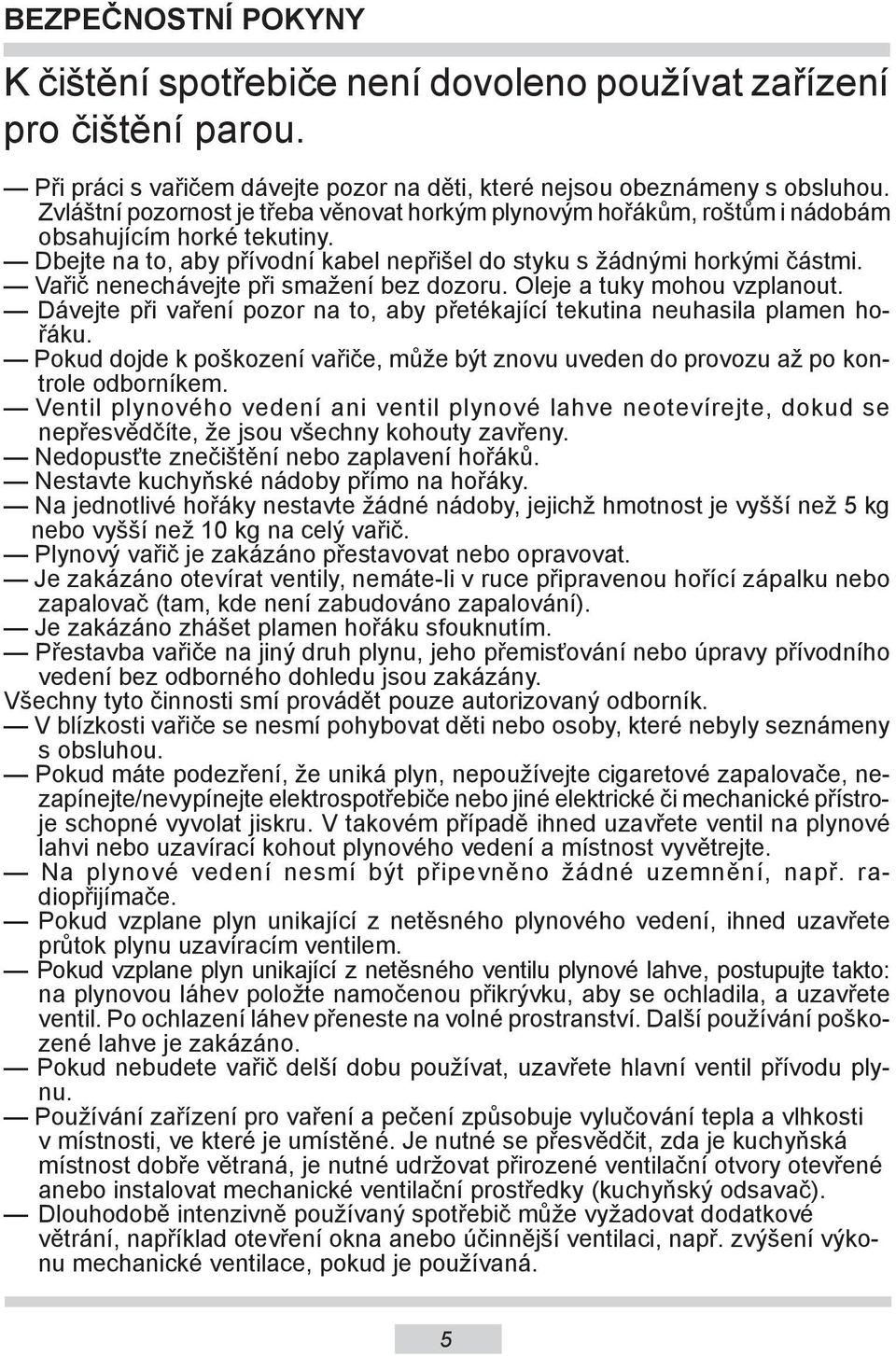Vařič nenechávejte při smažení bez dozoru. Oleje a tuky mohou vzplanout. Dávejte při vaření pozor na to, aby přetékající tekutina neuhasila plamen hořáku.