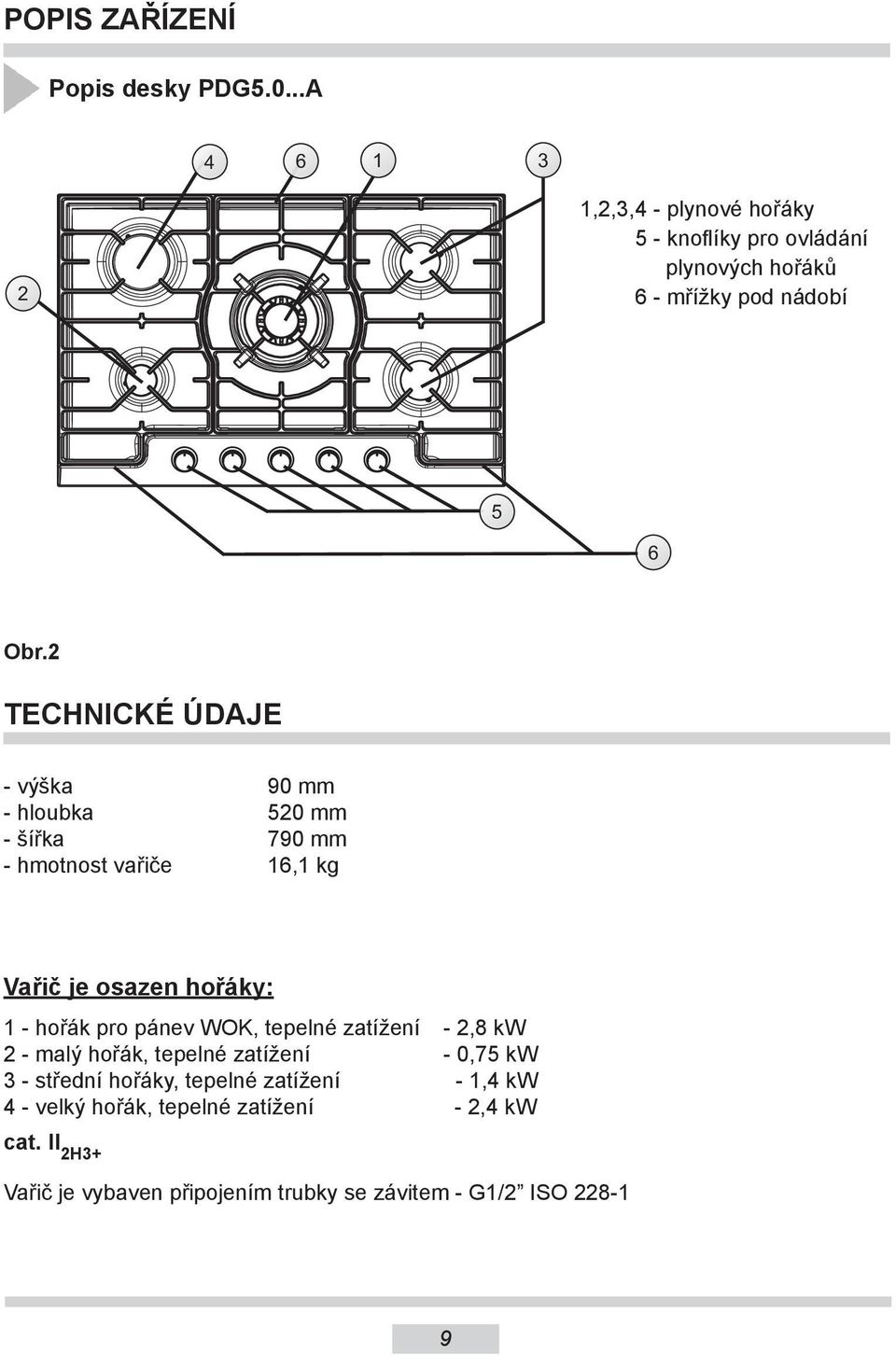 2 TECHNICKÉ ÚDAJE - výška 90 mm - hloubka 520 mm - šířka 790 mm - hmotnost vařiče 16,1 kg Vařič je osazen hořáky: 1 - hořák pro