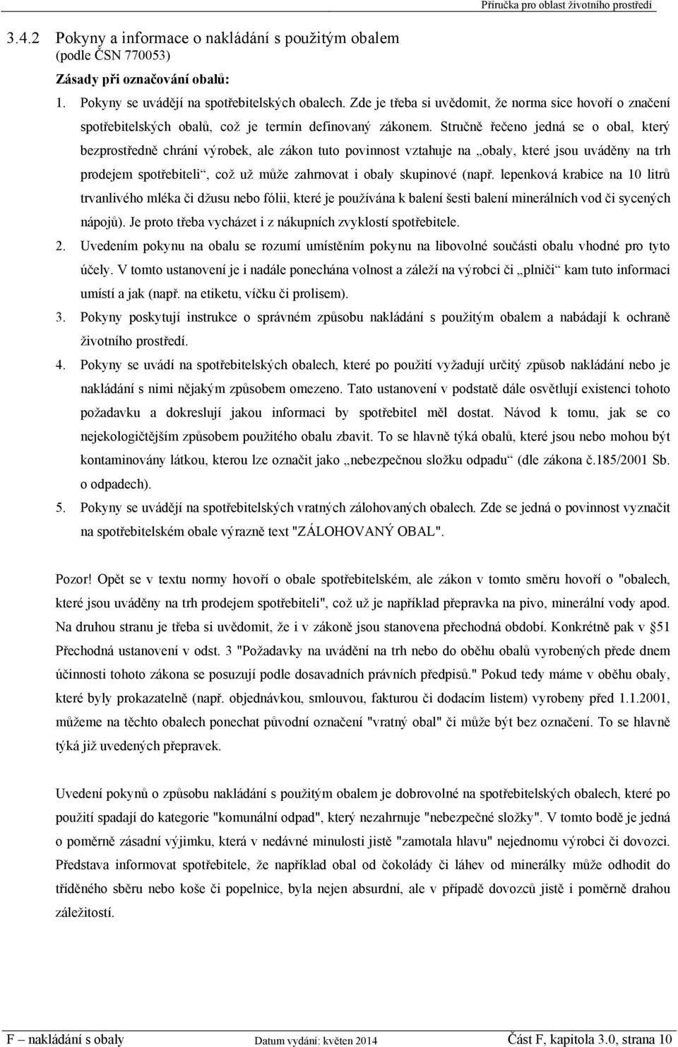 Stručně řečeno jedná se o obal, který bezprostředně chrání výrobek, ale zákon tuto povinnost vztahuje na obaly, které jsou uváděny na trh prodejem spotřebiteli, což už může zahrnovat i obaly