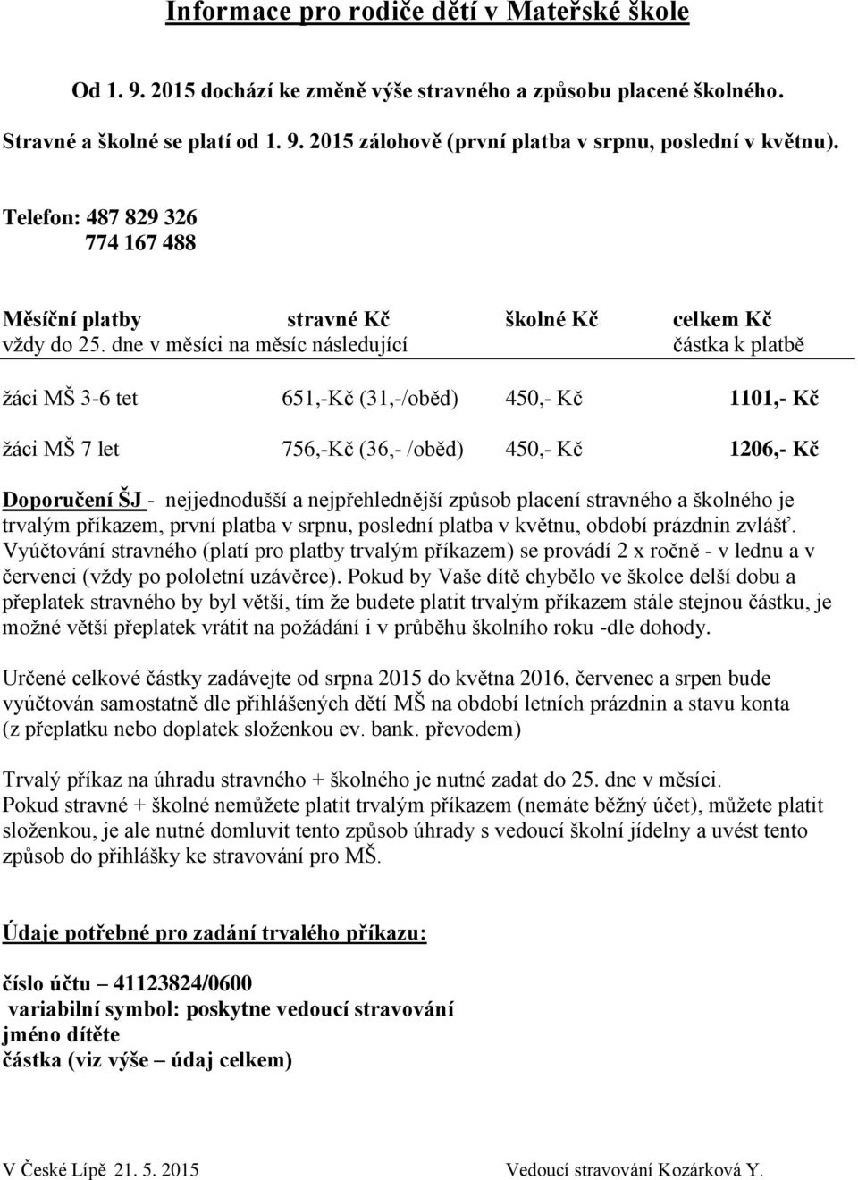 dne v měsíci na měsíc následující částka k platbě žáci MŠ 3-6 tet 651,-Kč (31,-/oběd) 450,- Kč 1101,- Kč žáci MŠ 7 let 756,-Kč (36,- /oběd) 450,- Kč 1206,- Kč Doporučení ŠJ - nejjednodušší a