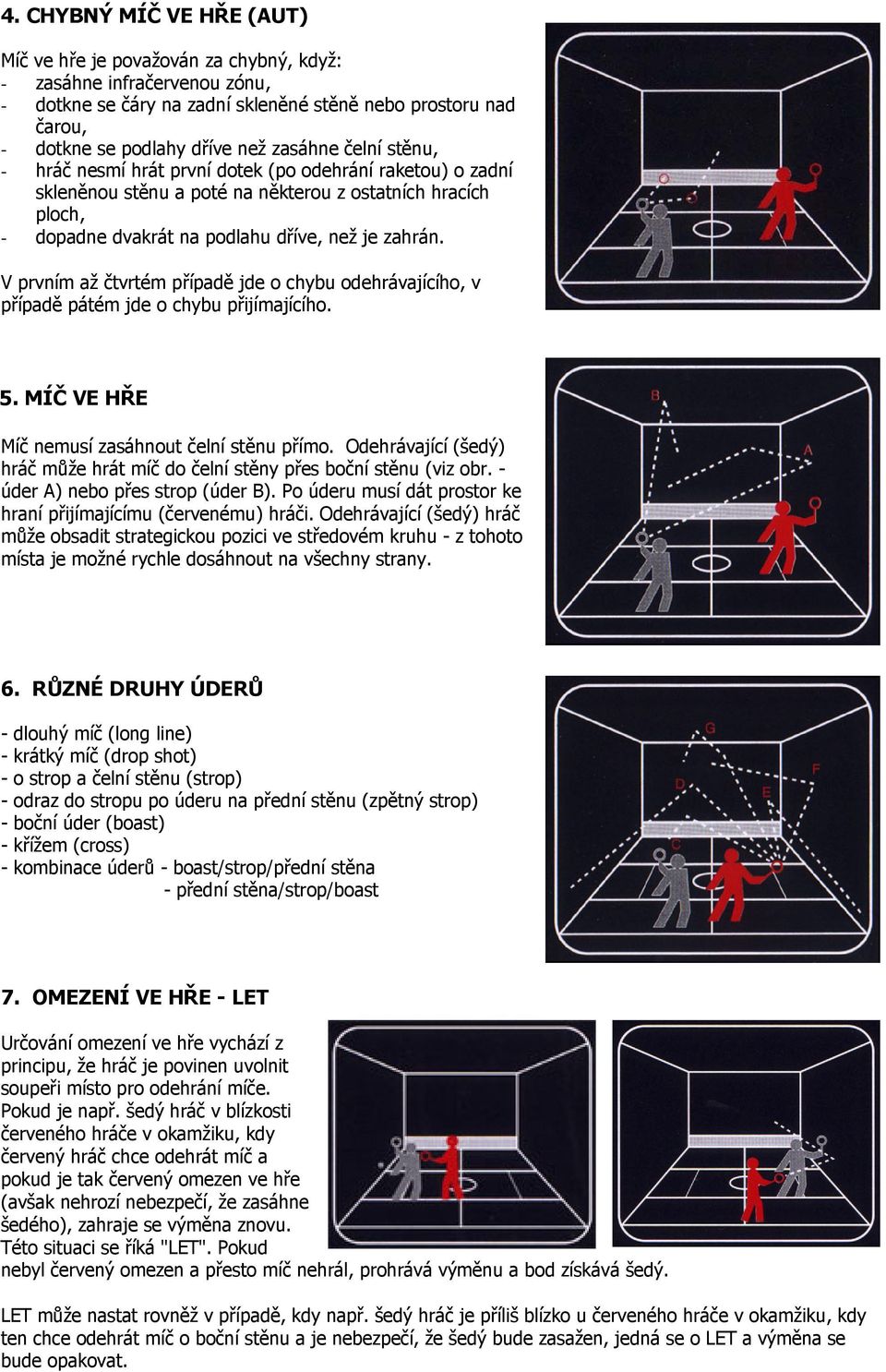 V prvním až čtvrtém případě jde o chybu odehrávajícího, v případě pátém jde o chybu přijímajícího. 5. MÍČ VE HŘE Míč nemusí zasáhnout čelní stěnu přímo.