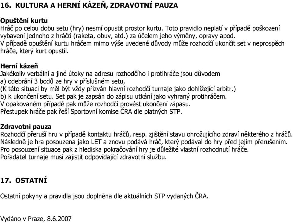 V případě opuštění kurtu hráčem mimo výše uvedené důvody může rozhodčí ukončit set v neprospěch hráče, který kurt opustil.