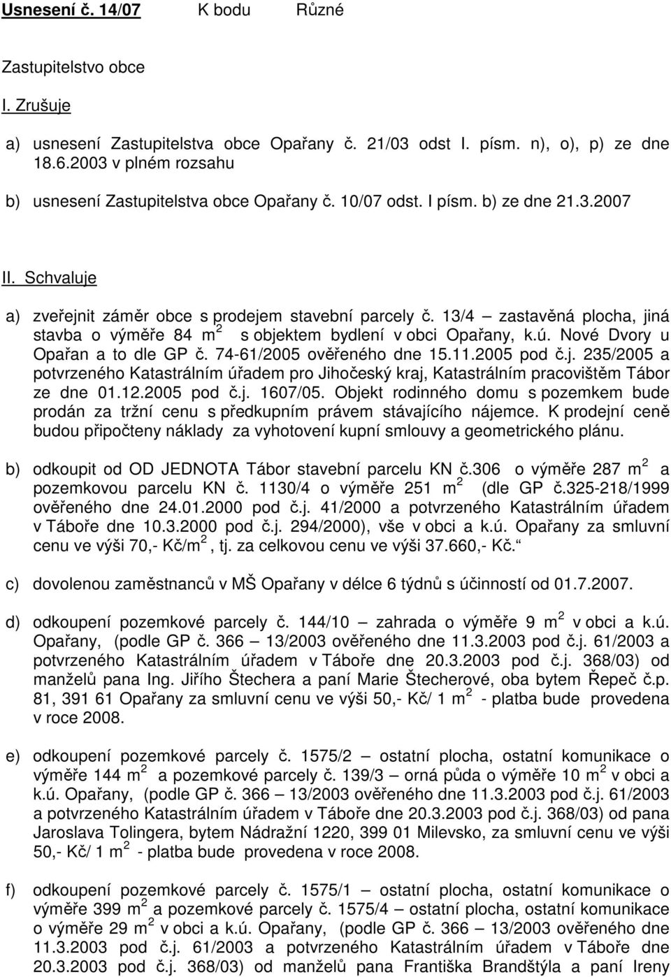 13/4 zastavěná plocha, jiná stavba o výměře 84 m 2 s objektem bydlení v obci Opařany, k.ú. Nové Dvory u Opařan a to dle GP č. 74-61/2005 ověřeného dne 15.11.2005 pod č.j. 235/2005 a potvrzeného Katastrálním úřadem pro Jihočeský kraj, Katastrálním pracovištěm Tábor ze dne 01.