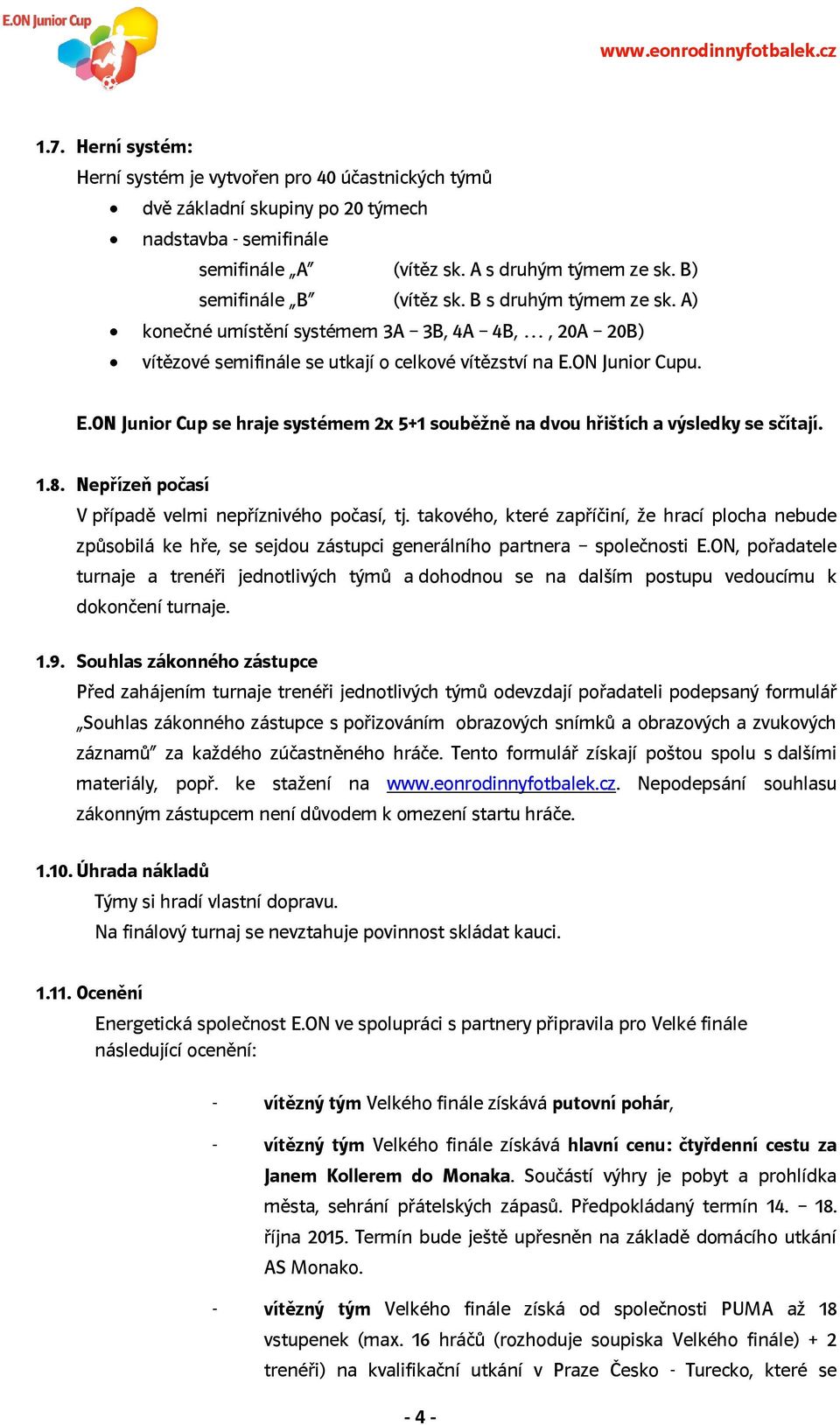 ON Junior Cupu. E.ON Junior Cup se hraje systémem 2x 5+1 souběžně na dvou hřištích a výsledky se sčítají. 1.8. Nepřízeň počasí V případě velmi nepříznivého počasí, tj.