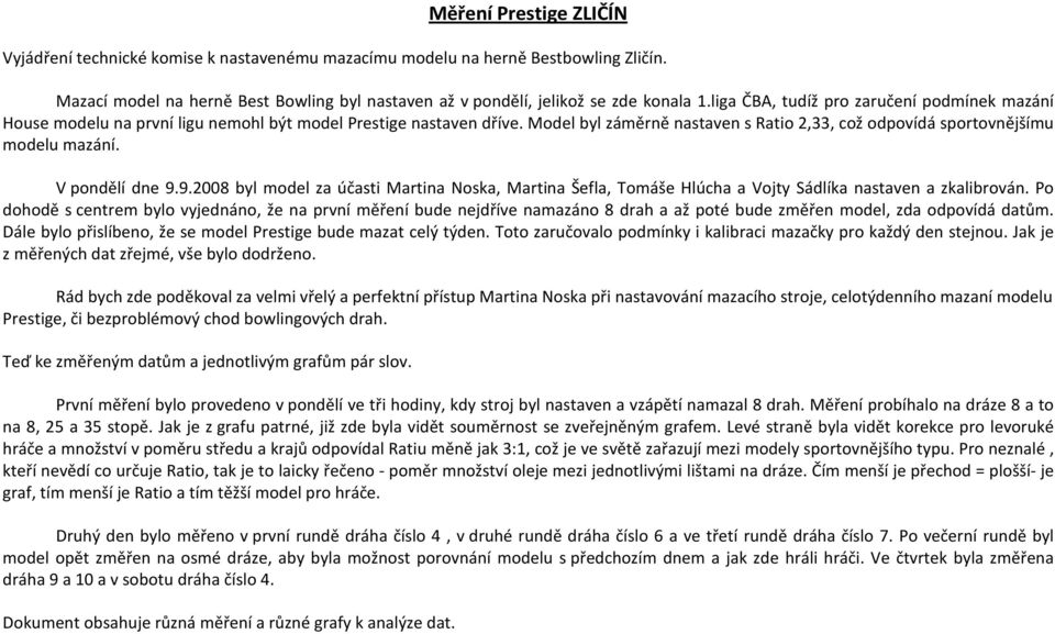 V pondělí dne 9.9.2008 byl model za účasti Martina Noska, Martina Šefla, Tomáše Hlúcha a Vojty Sádlíka nastaven a zkalibrován.