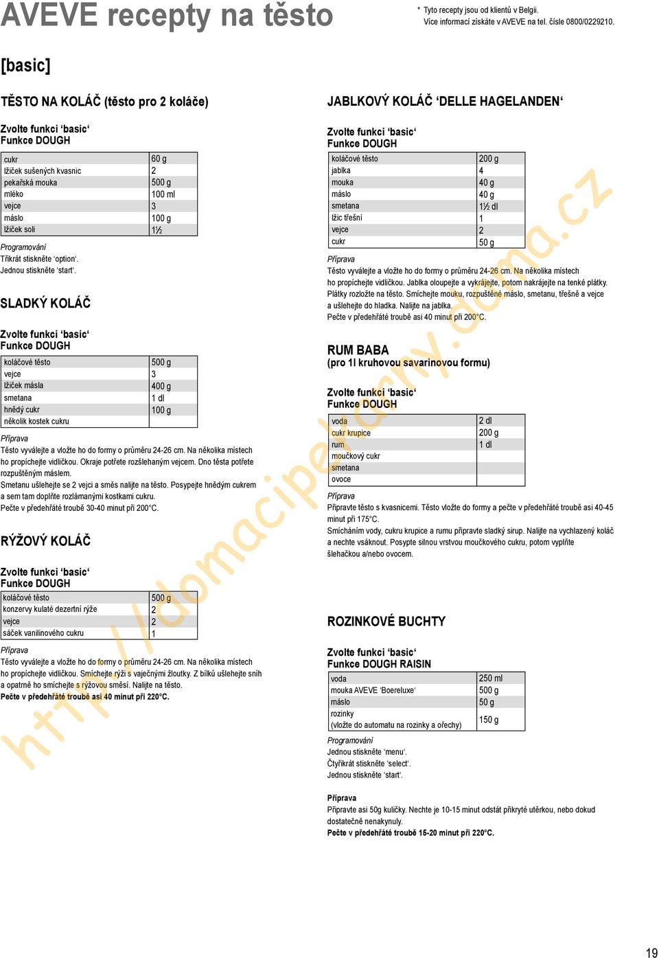 SLADKÝ KOLÁČ Zvolte funkci basic Funkce DOUGH koláčové těsto vejce lžiček másla smetana hnědý několik kostek u 60 g 2 00 ml 3 00 g 2 3 400 g dl 00 g Příprava Těsto vyválejte a vložte ho do formy o