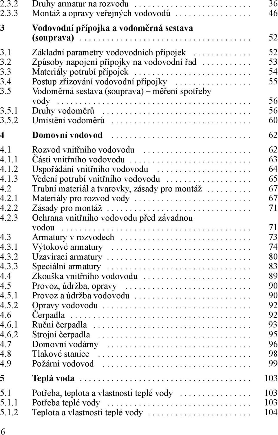 4 Postup zřizování vodovodní přípojky................. 55 3.5 Vodoměrná sestava (souprava) měření spotřeby vody........................................... 56 3.5.1 Druhy vodoměrů................................. 56 3.5.2 Umístění vodoměrů.
