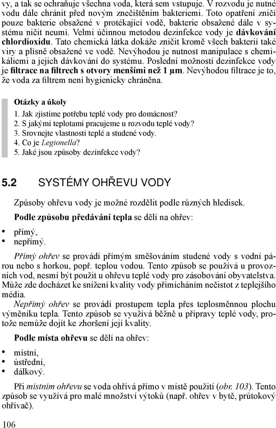Tato chemická látka dokáže zničit kromě všech bakterií také viry a plísně obsažené ve vodě. Nevýhodou je nutnost manipulace s chemikáliemi a jejich dávkování do systému.