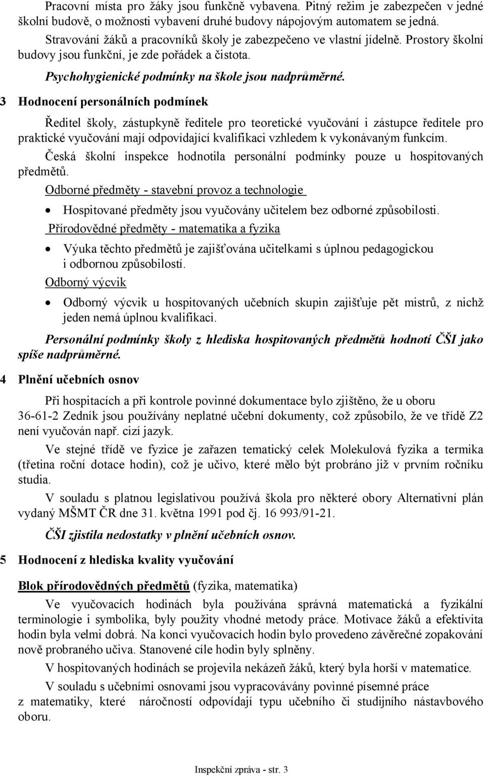 3 Hodnocení personálních podmínek Ředitel školy, zástupkyně ředitele pro teoretické vyučování i zástupce ředitele pro praktické vyučování mají odpovídající kvalifikaci vzhledem k vykonávaným funkcím.