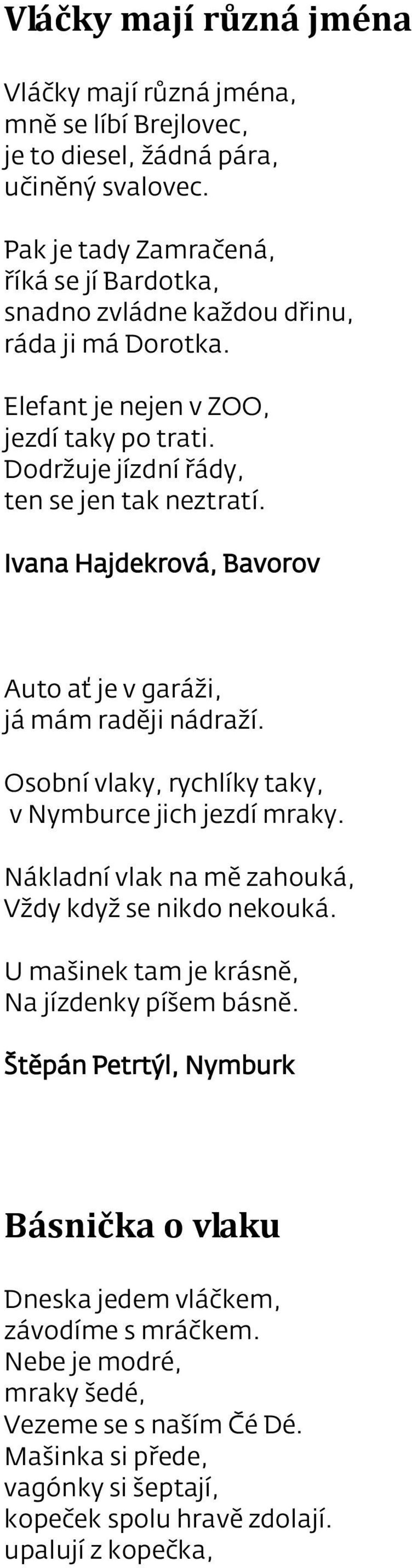 Ivana Hajdekrová, Bavorov Auto ať je v garáži, já mám raději nádraží. Osobní vlaky, rychlíky taky, v Nymburce jich jezdí mraky. Nákladní vlak na mě zahouká, Vždy když se nikdo nekouká.