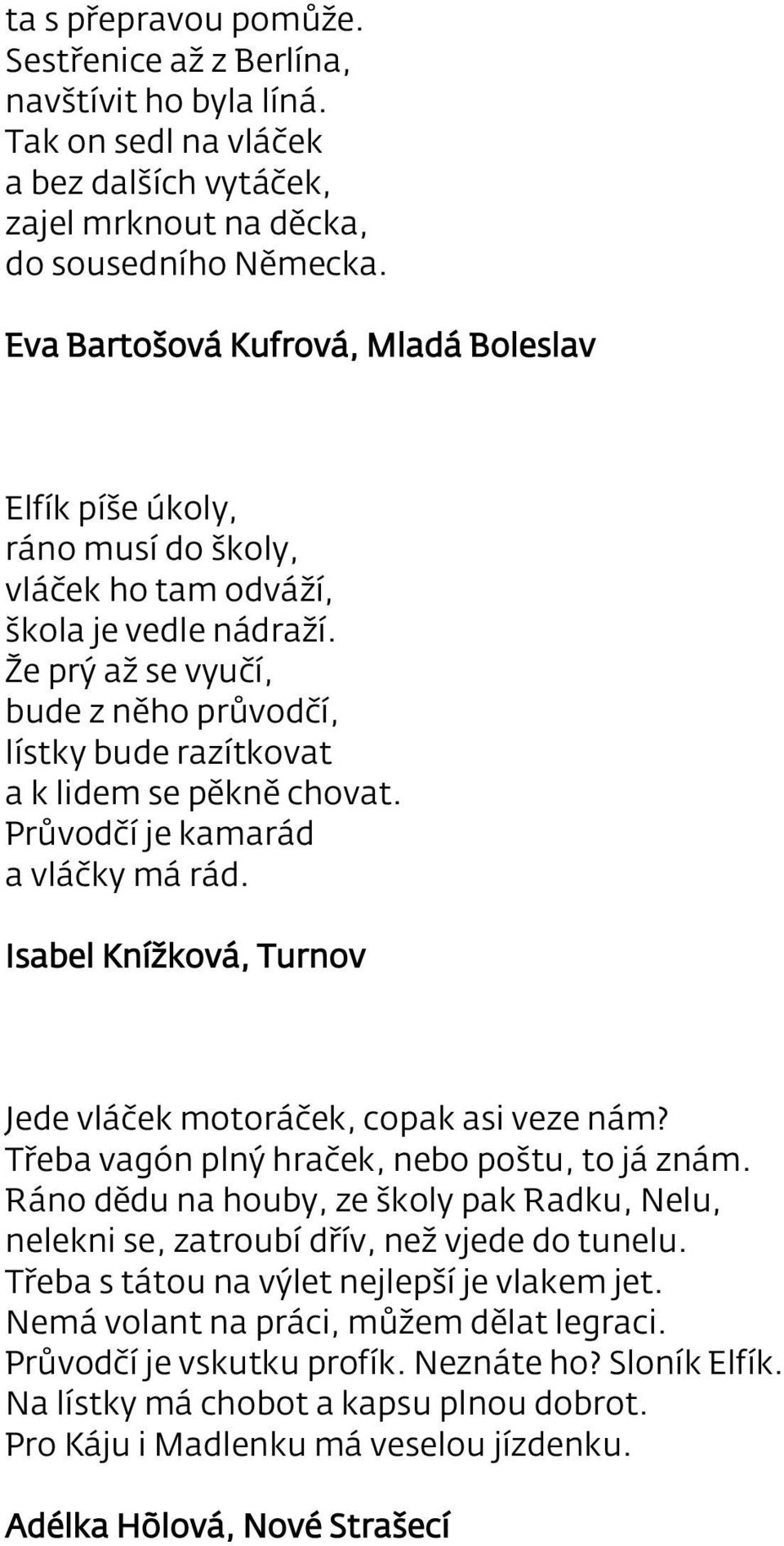 Že prý až se vyučí, bude z něho průvodčí, lístky bude razítkovat a k lidem se pěkně chovat. Průvodčí je kamarád a vláčky má rád. Isabel Knížková, Turnov Jede vláček motoráček, copak asi veze nám?