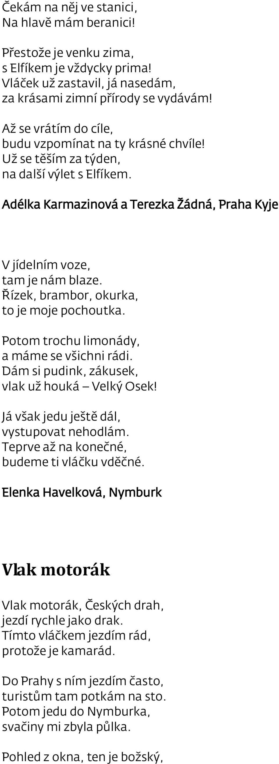 Řízek, brambor, okurka, to je moje pochoutka. Potom trochu limonády, a máme se všichni rádi. Dám si pudink, zákusek, vlak už houká Velký Osek! Já však jedu ještě dál, vystupovat nehodlám.